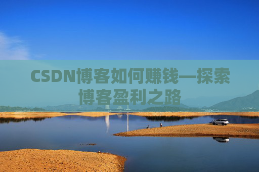 CSDN博客如何赚钱—探索博客盈利之路
